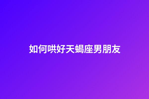 如何哄好天蝎座男朋友-第1張-星座運勢-玄機派