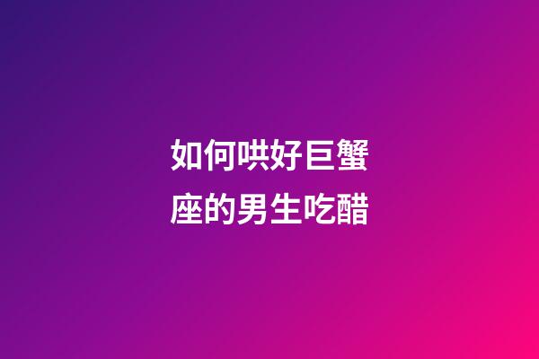 如何哄好巨蟹座的男生吃醋-第1張-星座運勢-玄機派