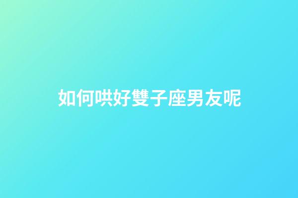 如何哄好雙子座男友呢-第1張-星座運(yùn)勢(shì)-玄機(jī)派