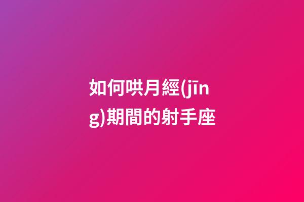 如何哄月經(jīng)期間的射手座