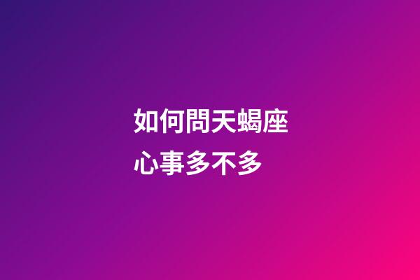 如何問天蝎座心事多不多-第1張-星座運(yùn)勢(shì)-玄機(jī)派