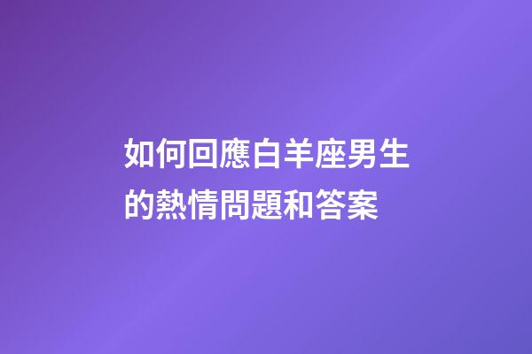 如何回應白羊座男生的熱情問題和答案-第1張-星座運勢-玄機派