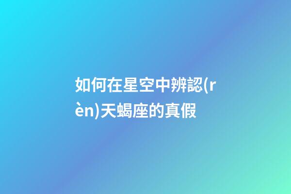 如何在星空中辨認(rèn)天蝎座的真假-第1張-星座運(yùn)勢(shì)-玄機(jī)派