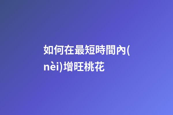 如何在最短時間內(nèi)增旺桃花