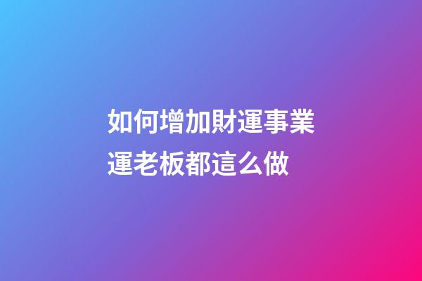 如何增加財運事業運?老板都這么做