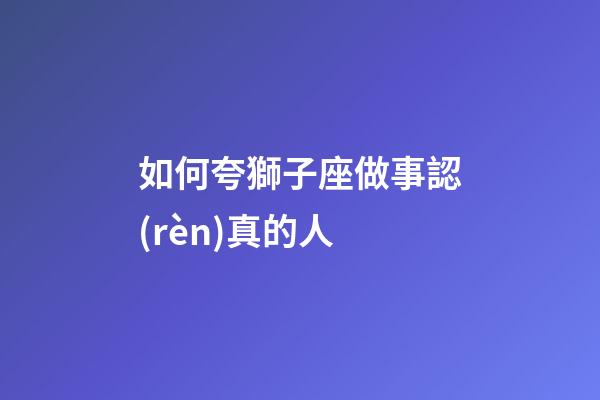 如何夸獅子座做事認(rèn)真的人-第1張-星座運勢-玄機派