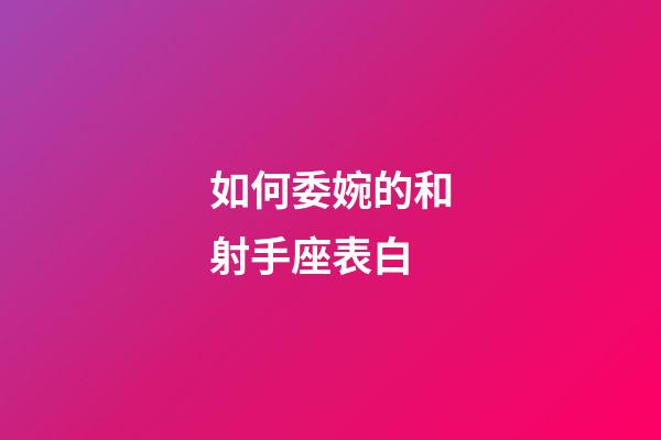 如何委婉的和射手座表白-第1張-星座運勢-玄機派