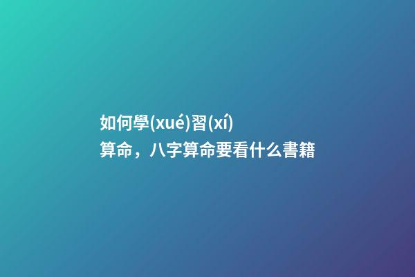 如何學(xué)習(xí)算命，八字算命要看什么書籍