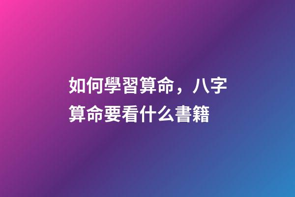 如何學習算命，八字算命要看什么書籍