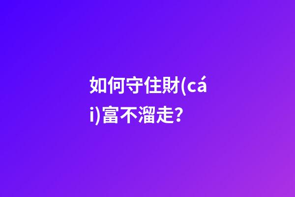 如何守住財(cái)富不溜走？