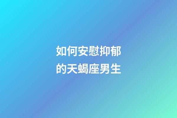 如何安慰抑郁的天蝎座男生-第1張-星座運勢-玄機派