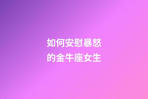 如何安慰暴怒的金牛座女生