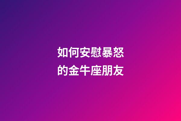 如何安慰暴怒的金牛座朋友-第1張-星座運勢-玄機派
