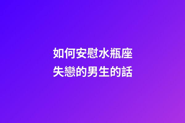 如何安慰水瓶座失戀的男生的話-第1張-星座運(yùn)勢-玄機(jī)派