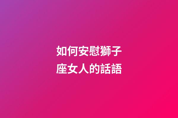 如何安慰獅子座女人的話語-第1張-星座運勢-玄機派