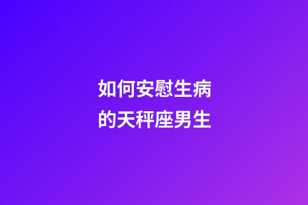 如何安慰生病的天秤座男生-第1張-星座運勢-玄機派