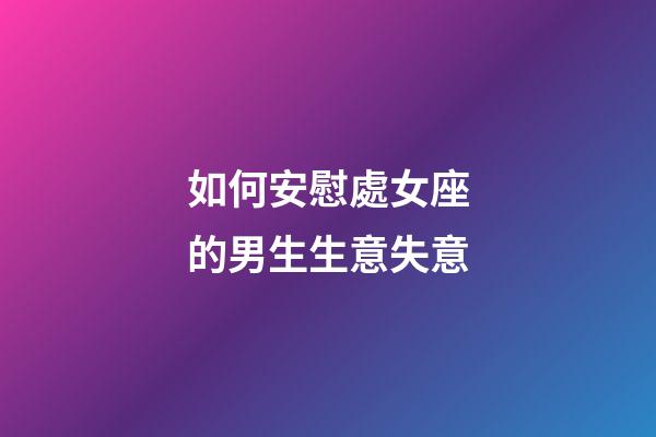 如何安慰處女座的男生生意失意-第1張-星座運(yùn)勢(shì)-玄機(jī)派