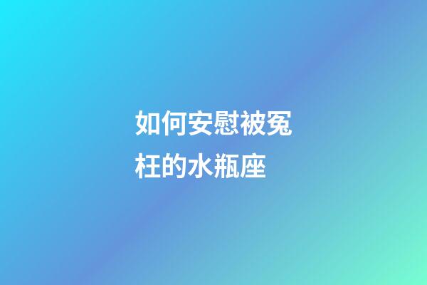 如何安慰被冤枉的水瓶座-第1張-星座運(yùn)勢-玄機(jī)派