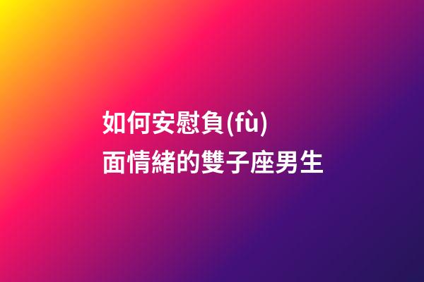 如何安慰負(fù)面情緒的雙子座男生-第1張-星座運(yùn)勢(shì)-玄機(jī)派