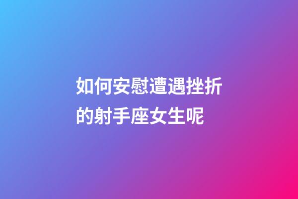 如何安慰遭遇挫折的射手座女生呢-第1張-星座運勢-玄機派