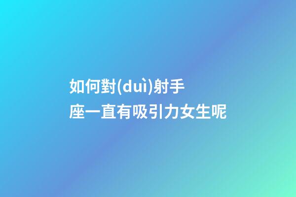 如何對(duì)射手座一直有吸引力女生呢-第1張-星座運(yùn)勢(shì)-玄機(jī)派
