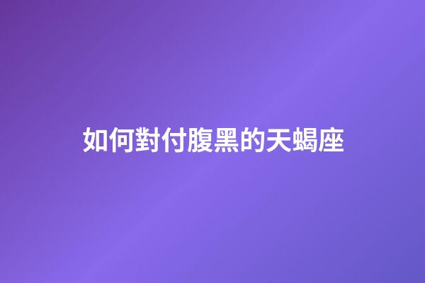 如何對付腹黑的天蝎座-第1張-星座運勢-玄機派
