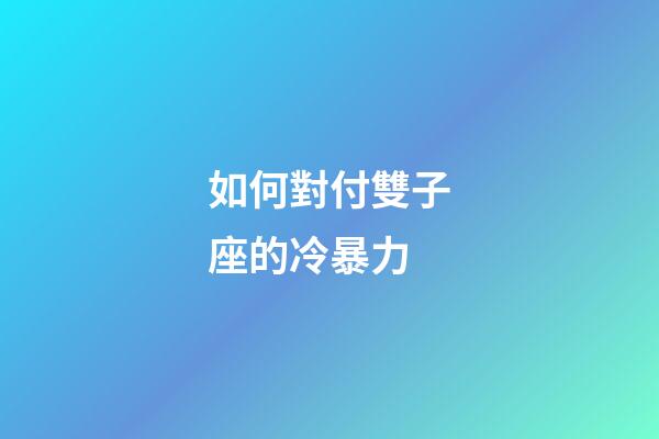 如何對付雙子座的冷暴力-第1張-星座運勢-玄機派