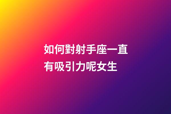如何對射手座一直有吸引力呢女生-第1張-星座運勢-玄機派