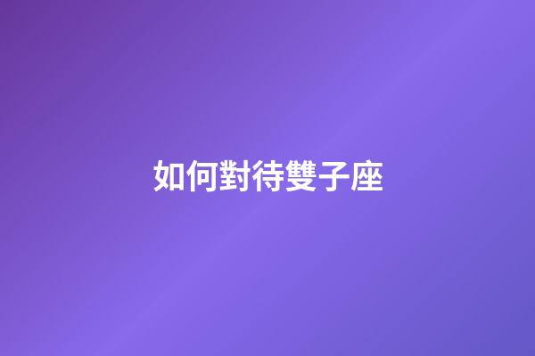 如何對待雙子座-第1張-星座運勢-玄機派