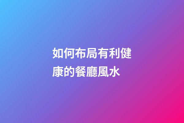 如何布局有利健康的餐廳風水