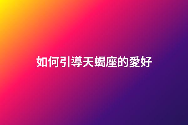 如何引導天蝎座的愛好-第1張-星座運勢-玄機派