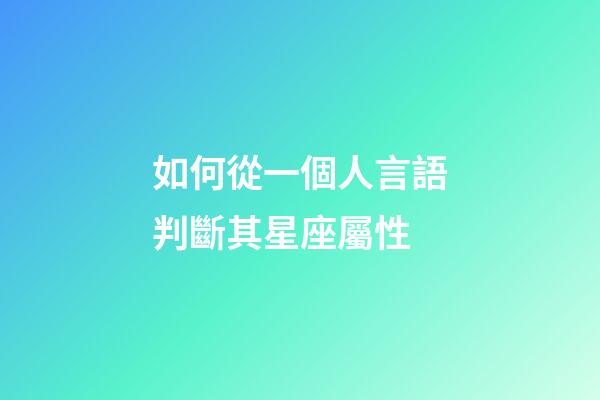 如何從一個人言語判斷其星座屬性-第1張-星座運勢-玄機派