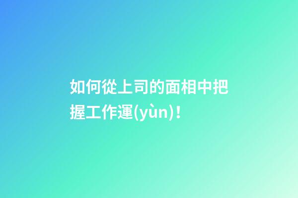 如何從上司的面相中把握工作運(yùn)！