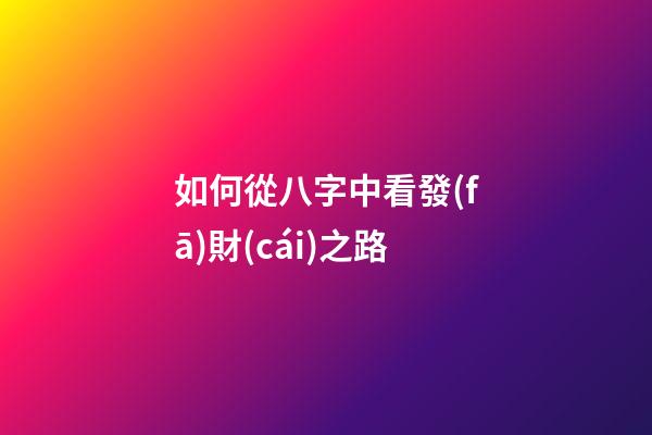 如何從八字中看發(fā)財(cái)之路