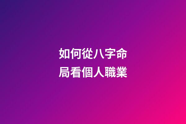 如何從八字命局看個人職業