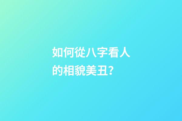 如何從八字看人的相貌美丑？