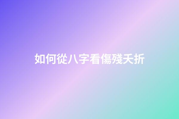 如何從八字看傷殘夭折