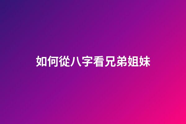 如何從八字看兄弟姐妹
