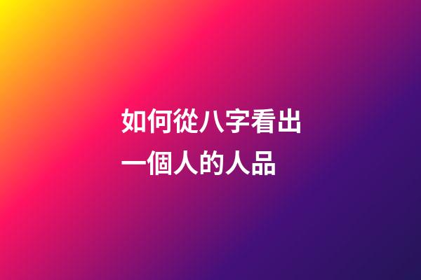 如何從八字看出一個人的人品