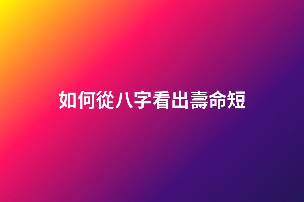 如何從八字看出壽命短