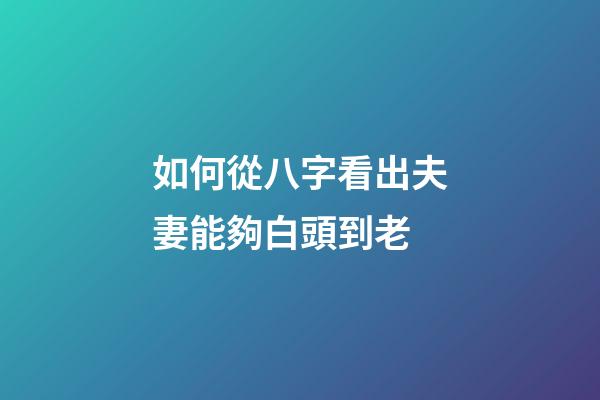 如何從八字看出夫妻能夠白頭到老