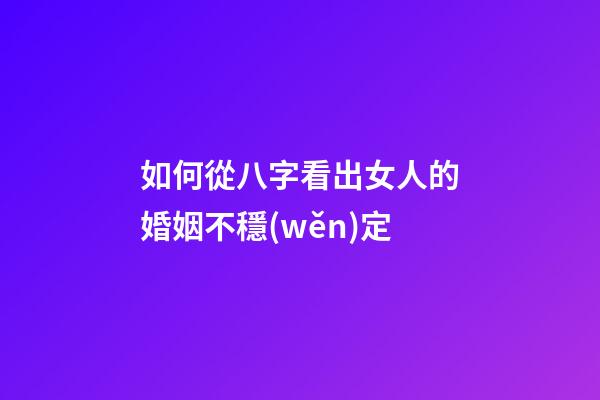 如何從八字看出女人的婚姻不穩(wěn)定