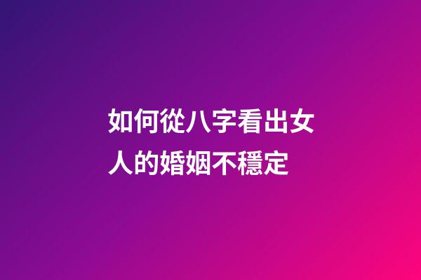 如何從八字看出女人的婚姻不穩定