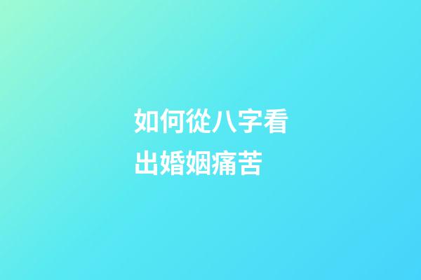 如何從八字看出婚姻痛苦