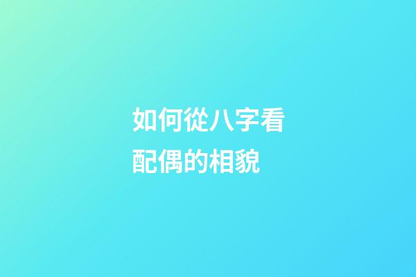 如何從八字看配偶的相貌