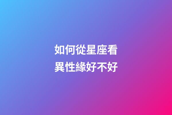 如何從星座看異性緣好不好-第1張-星座運(yùn)勢(shì)-玄機(jī)派