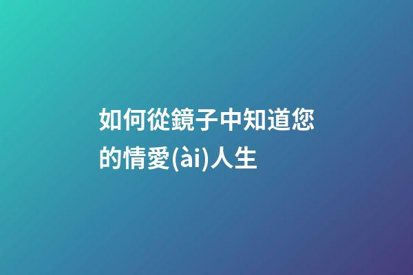 如何從鏡子中知道您的情愛(ài)人生