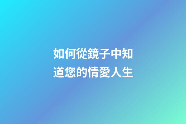 如何從鏡子中知道您的情愛人生