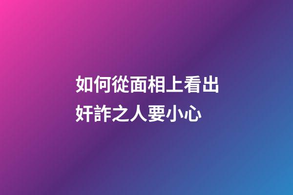 如何從面相上看出奸詐之人要小心