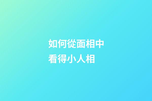 如何從面相中看得小人相
